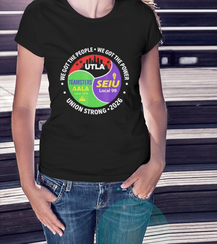 We Got The People We Got The Power UTLA SEIU Teamsters AALA Local 2010 Local 99 Union Strong 2026 T-Shirt