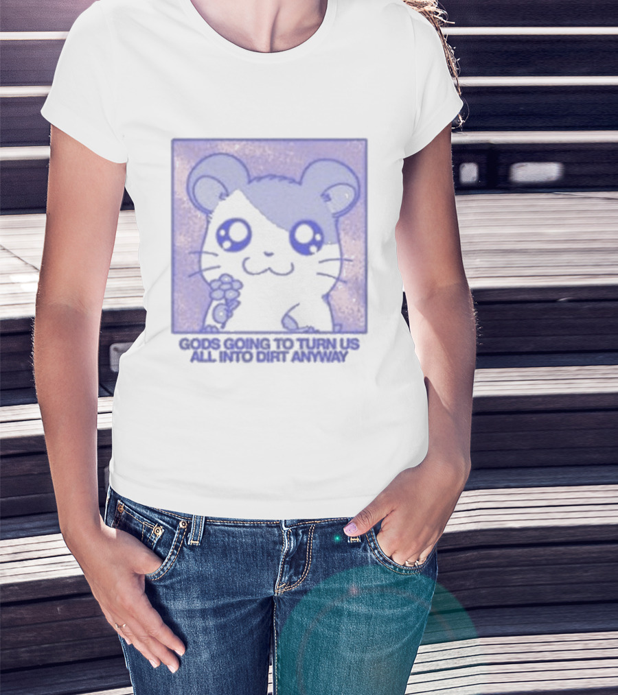 Gods Going To Turn Us All Into Dirt Anyway Cute Flower Holding T-Shirt