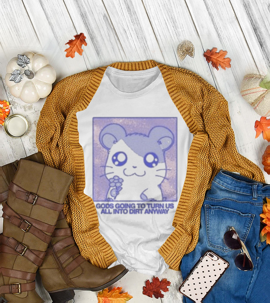 Gods Going To Turn Us All Into Dirt Anyway Cute Flower Holding T-Shirt