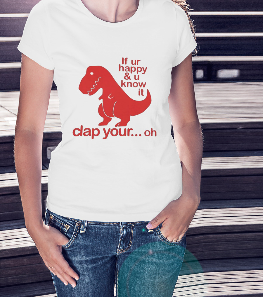 If Ur Happy & U Know It Clap Your Oh Dinosaur Humor T-Shirt