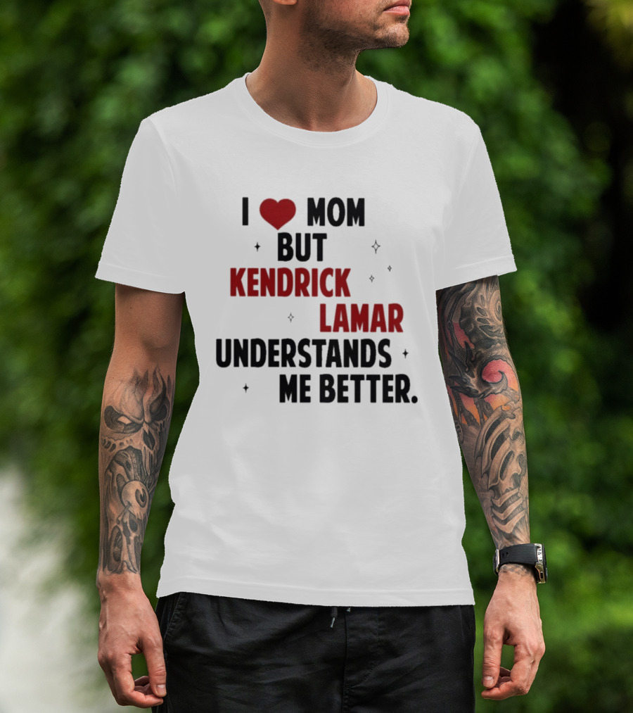 I Love Mom But Kendrick Lamar Understands Me Better T-Shirt