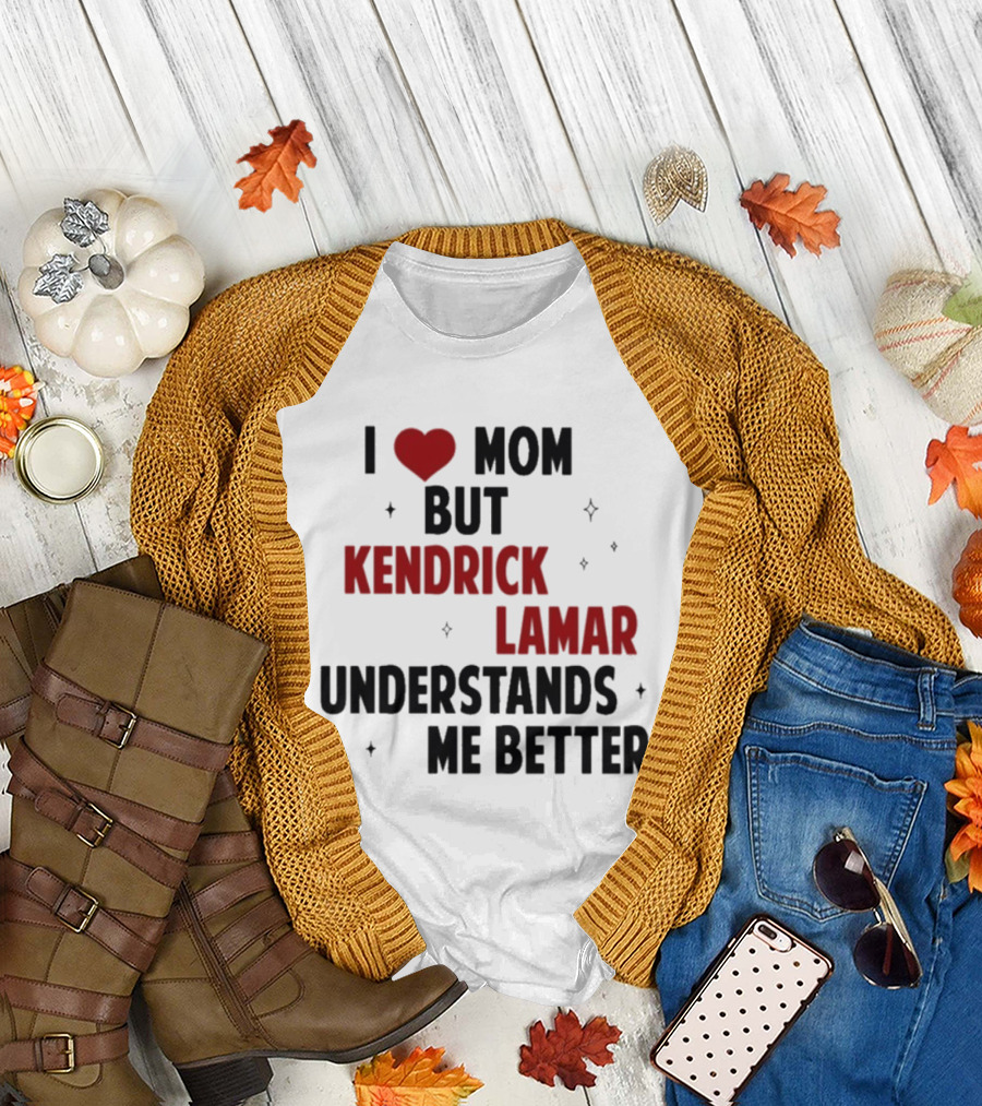 I Love Mom But Kendrick Lamar Understands Me Better T-Shirt