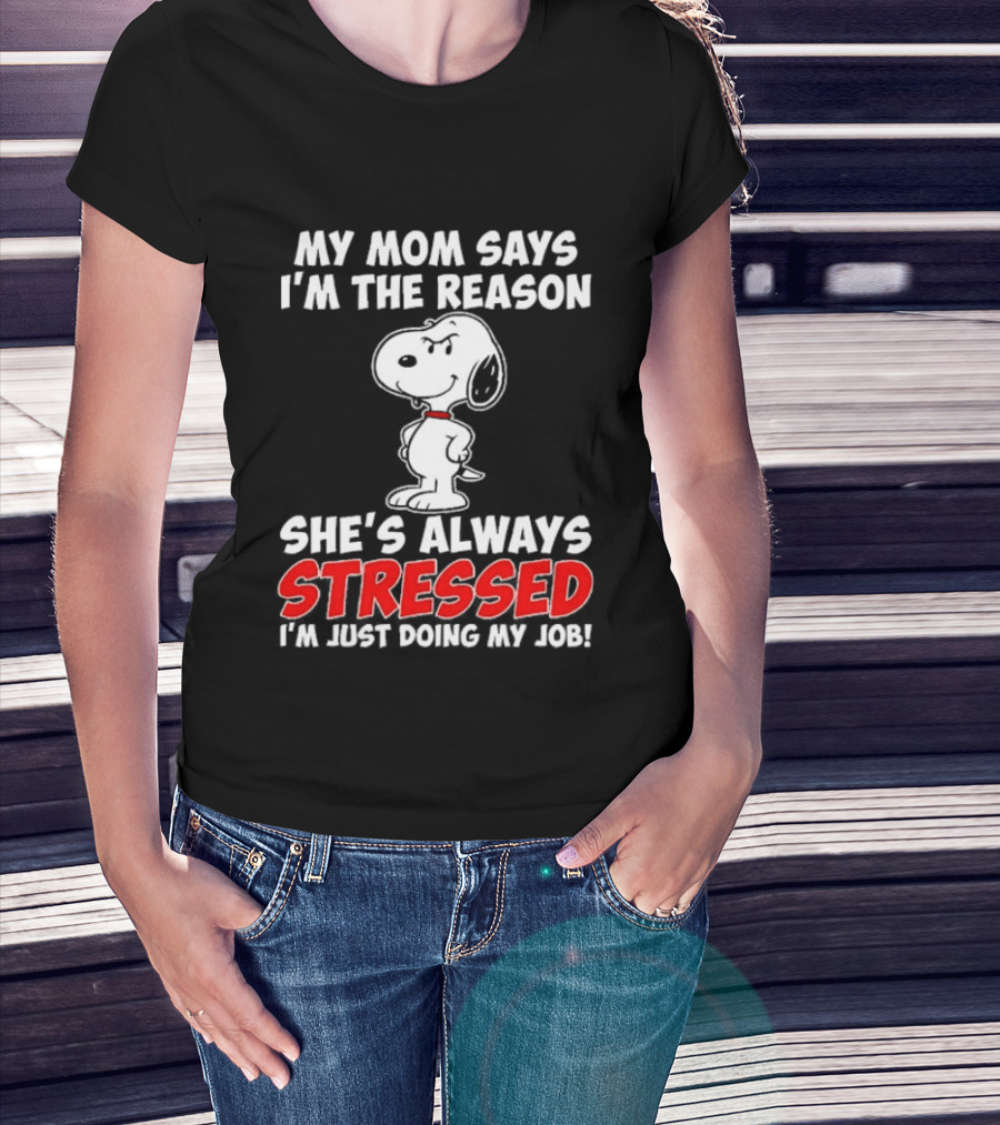 My Mom Says I'm The Reason She's Always Stressed I'm Just Doing My Job With Snoopy T-Shirt