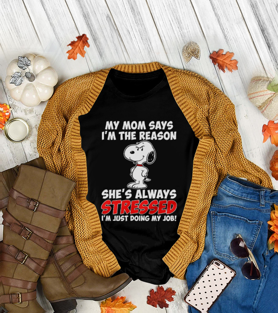 My Mom Says I'm the Reason She's Always Stressed I'm Just Doing My Job with Snoopy T-Shirt