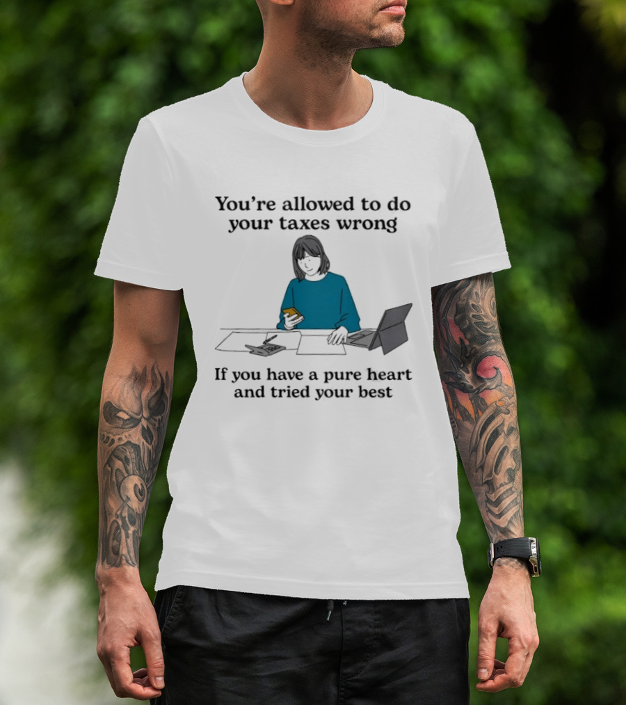 You're Allowed To Do Your Taxes Wrong If You Have A Pure Heart And Tried Your Best T-Shirt