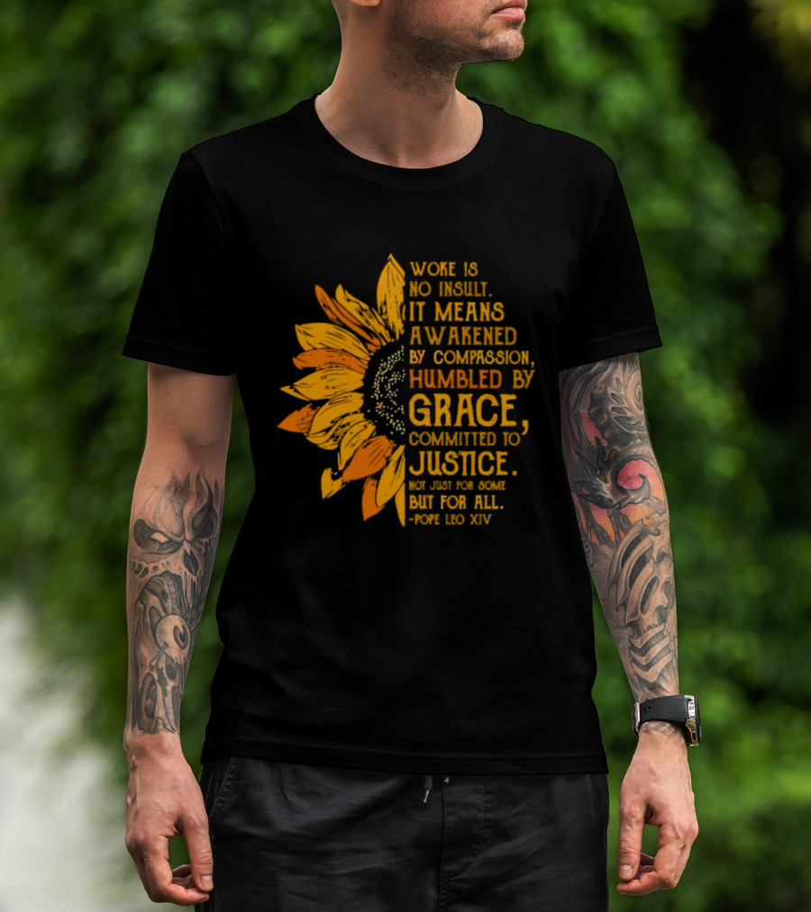 Woke Is No Insult It Means Awakened By Compassion Grace Justice Sunflower T-Shirt
