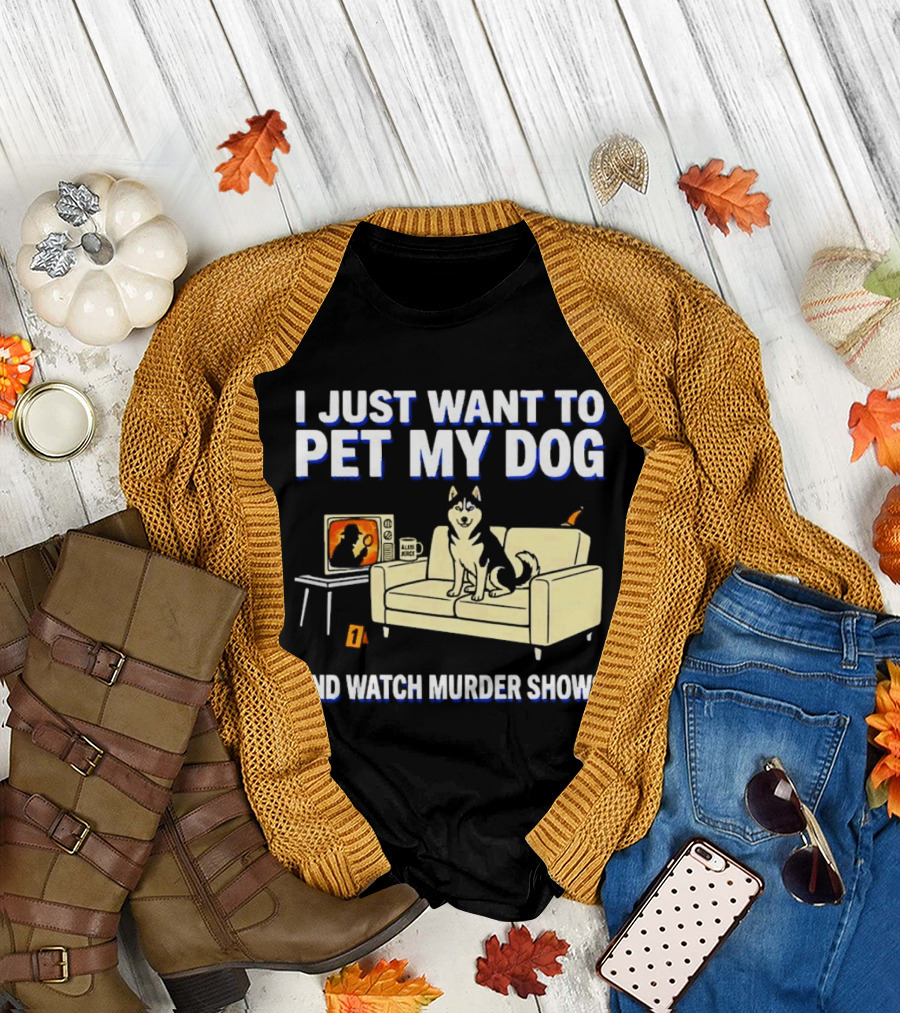 I Just Want to Pet My Dog and Murder Shows with Dog on Couch Scene T-Shirt