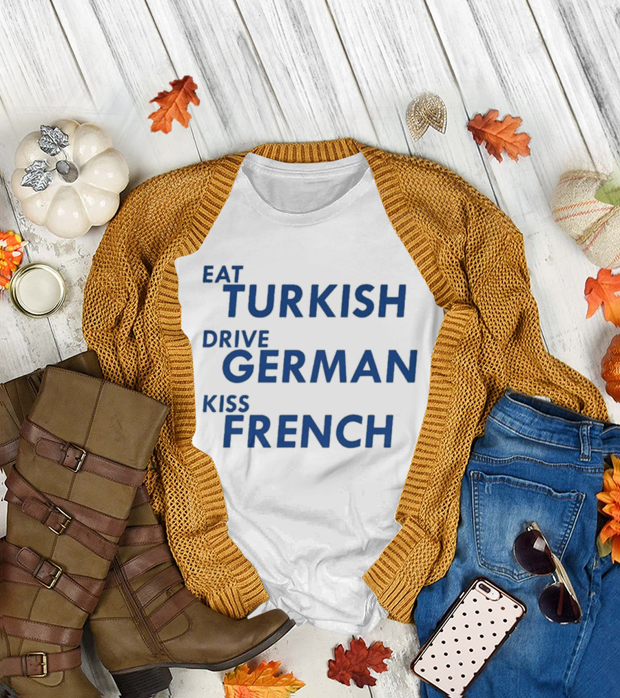 Eat Turkish Drive German Kiss French T-Shirt