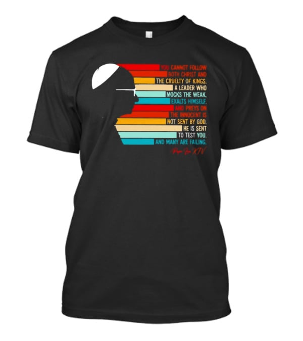 Pope Leo XIV You Cannot Follow Both Christ And The Cruelty Of Kings A Leader Who Mocks The Weak Scorns Peace Rejects God Sent By Christ Test You T-Shirt