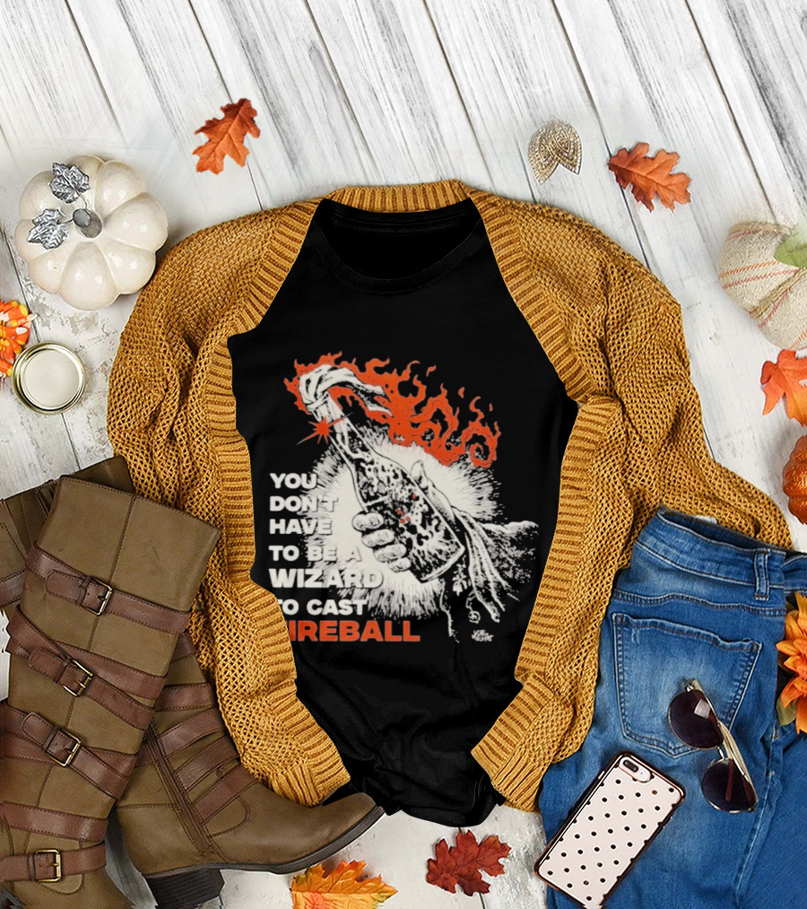 You Don't Have To Be A Wizard To Cast Fireball Magic Flames T-Shirt