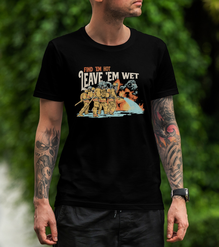 Find 'Em Hot Leave 'Em Wet Firefighters Battling Blaze T-Shirt