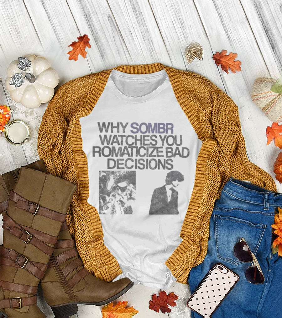 Why Sombr es You Romanticize Bad Decisions T-Shirt