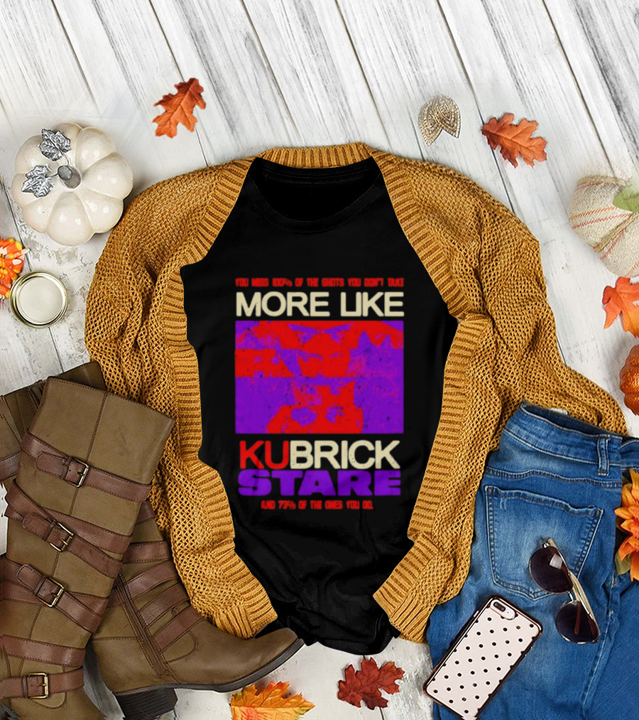 You Miss 100% of the Shots You Don't Take More Like Kubrick Stare T-Shirt