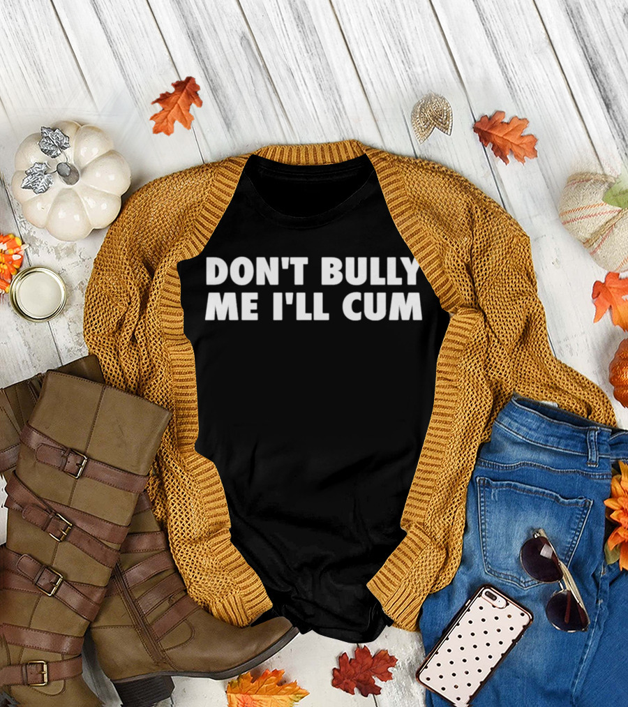 Don't Bully Me I'll Cum Phrase T-Shirt