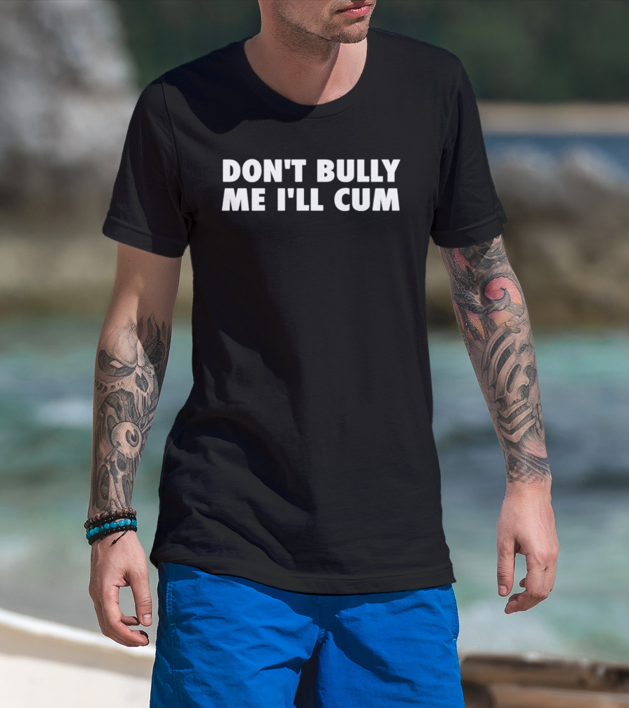 Don't Bully Me I'll Cum Phrase T-Shirt