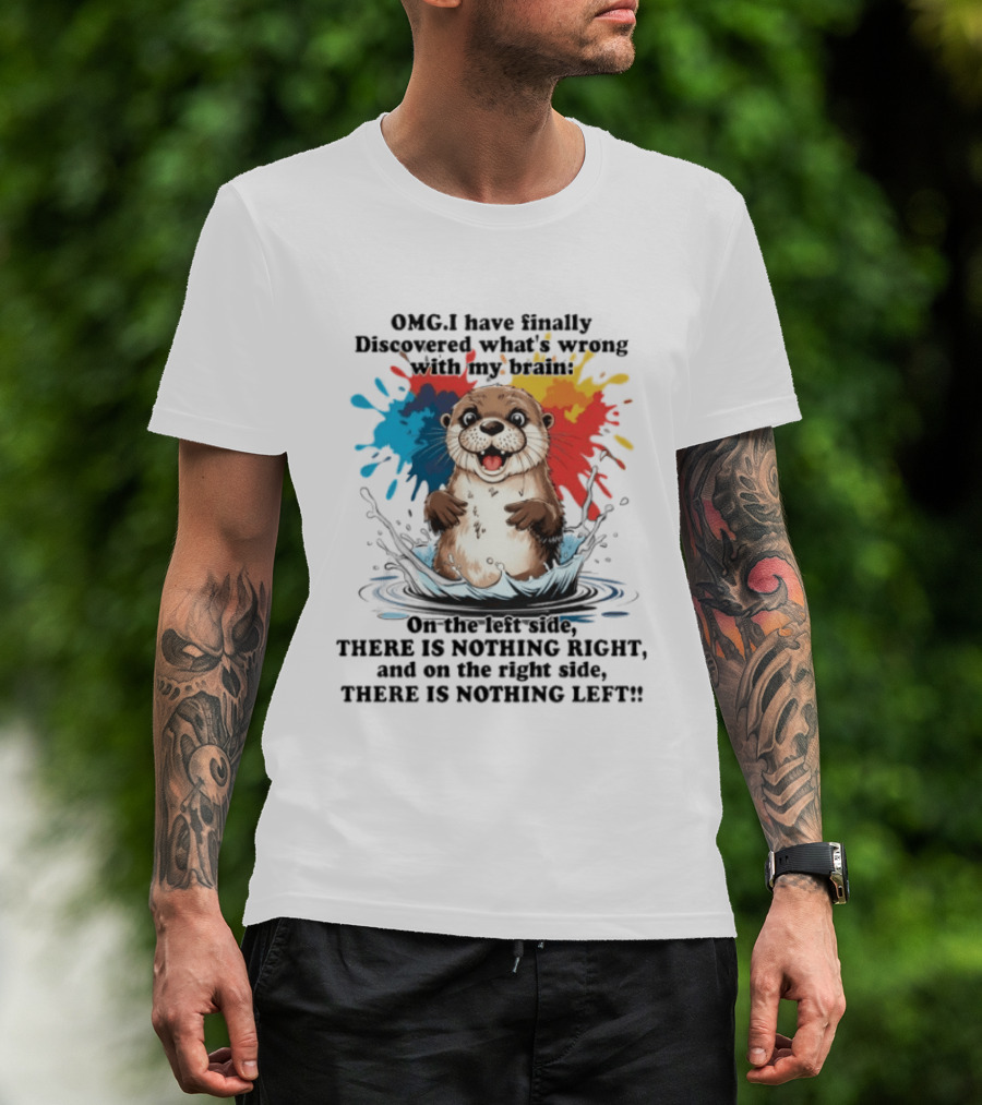 OMG I Have Finally Discovered What's Wrong With My Brain Otter On The Left Side There Is Nothing Right And On The Right Side There Is Nothing Left T-Shirt