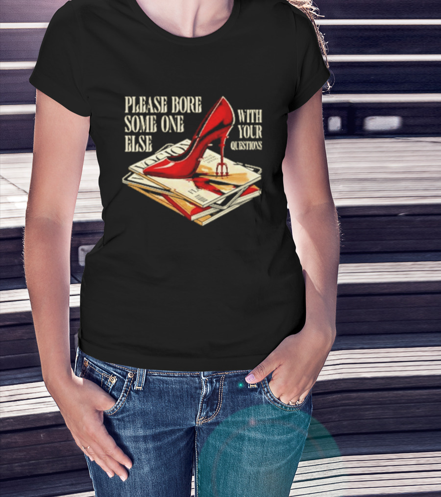 The Devil Wears Prada Please Bore Someone Else With Your Questions Iconic Red Stiletto And Newspaper Stack T-Shirt