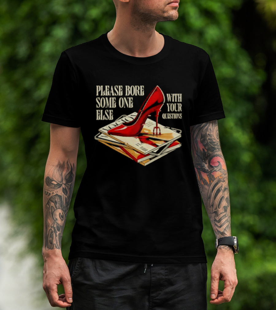 The Devil Wears Prada Please Bore Someone Else With Your Questions Iconic Red Stiletto And Newspaper Stack T-Shirt