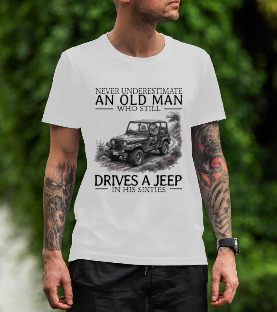 Never Underestimate An Old Man Who Still Drives A Jeep In His Sixties T-Shirt