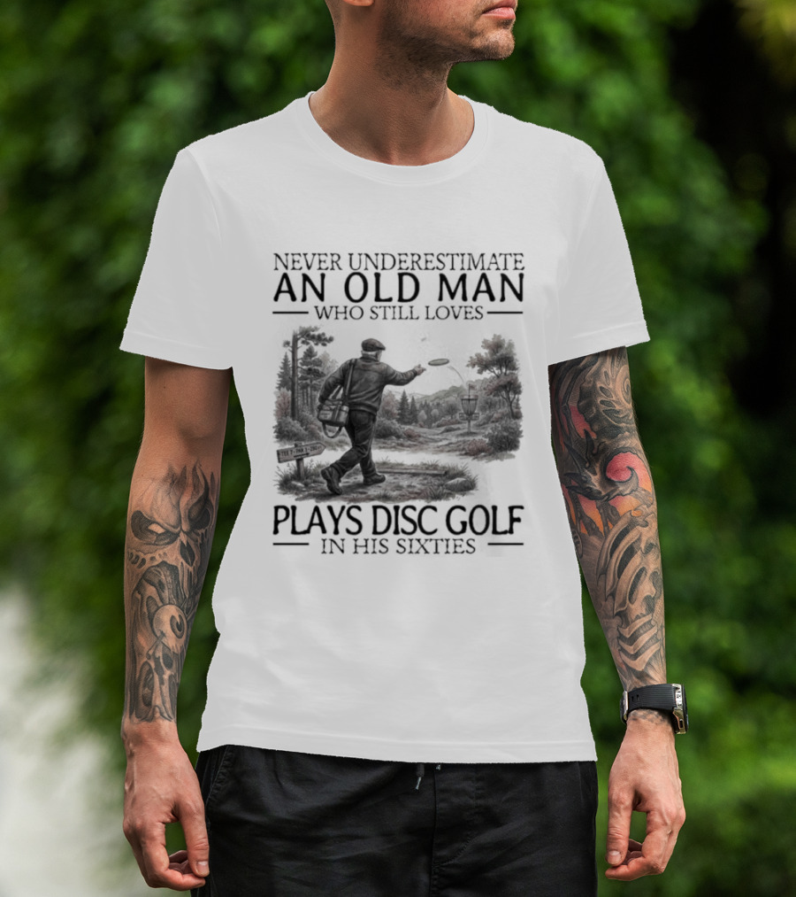 Never Underestimate An Old Man Who Plays Disc Golf In His Sixties T-Shirt