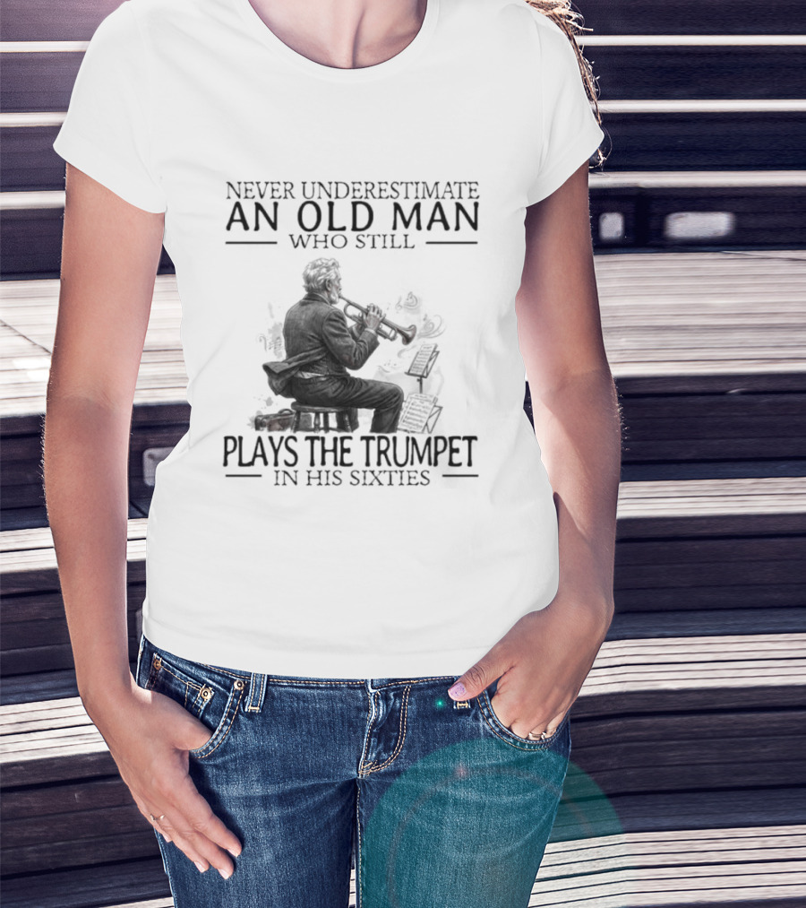 Never Underestimate An Old Man Who Still Plays The Trumpet In His Sixties T-Shirt