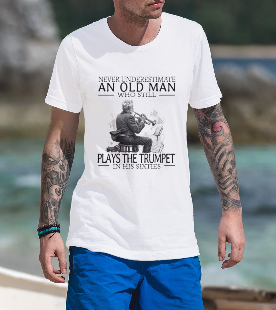 Never Underestimate An Old Man Who Still Plays The Trumpet In His Sixties T-Shirt