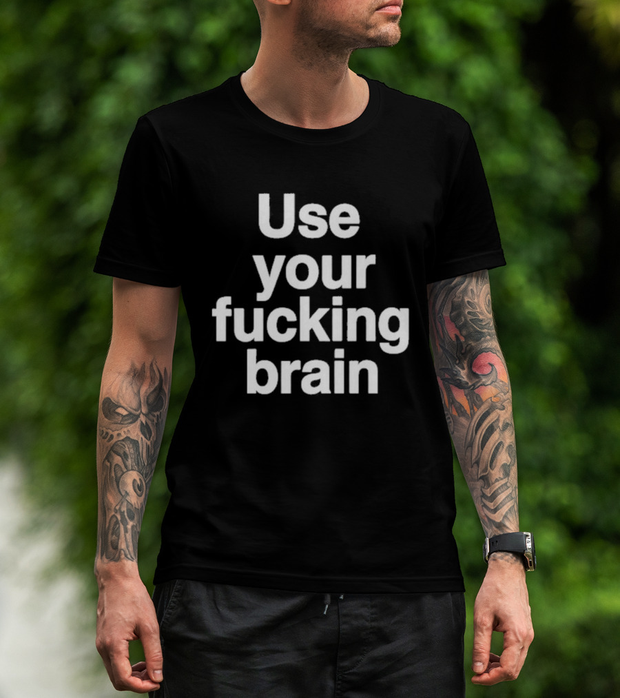Use Your Fucking Brain Bold Motivational Statement For Strong Minded Individuals T-Shirt