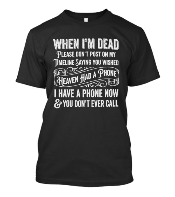 When I'm Dead Please Don't Post Saying You Wished Heaven Had A Phone I Have A Phone Now And You Don't Call T-Shirt