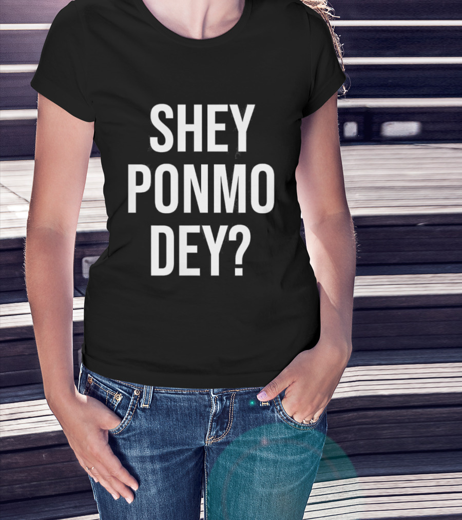 Shey Ponmo Dey? Nigerian Pidgin Phrase Trending 2023 T-Shirt