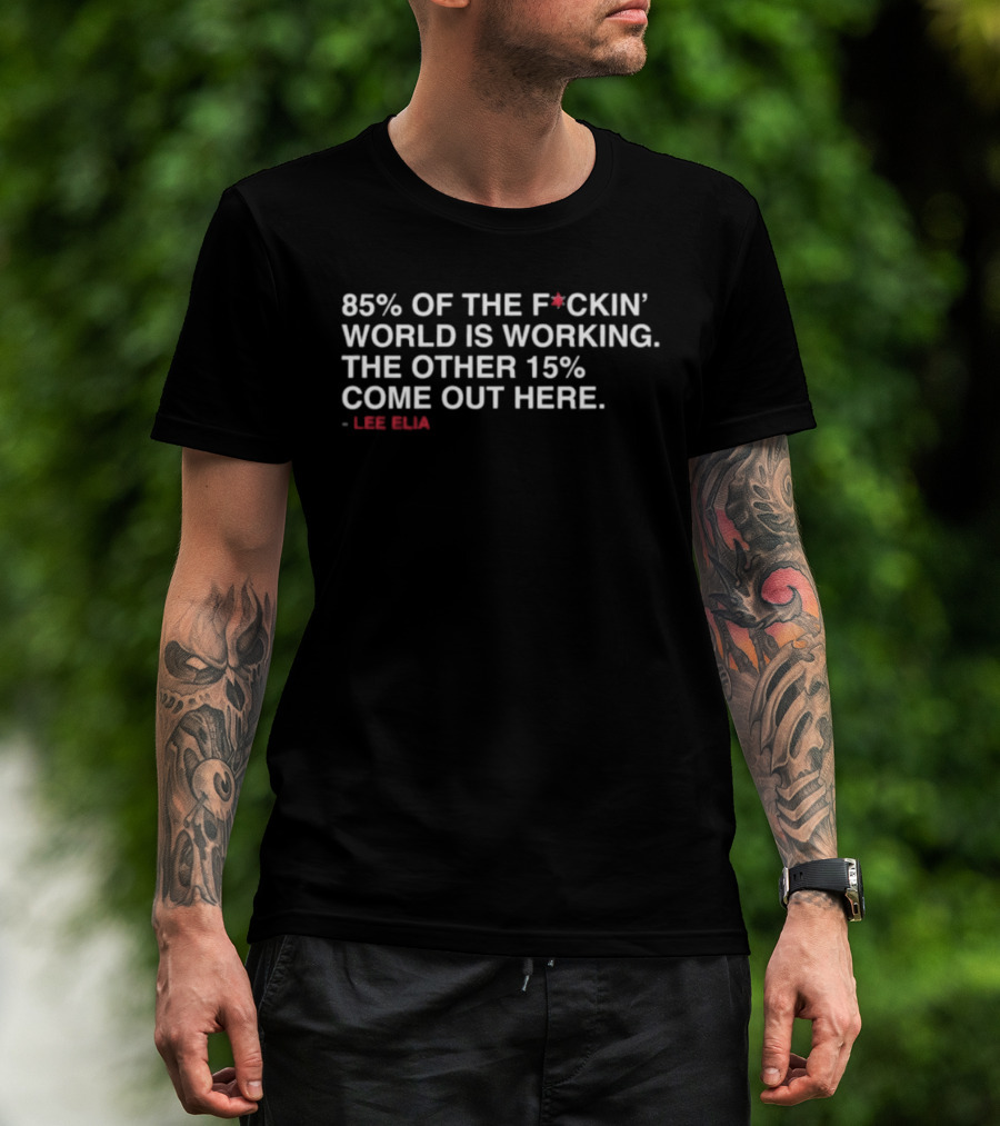 85% Of The Fckin World Is Working The Other 15% Come Out Here Lee Elias T-Shirt