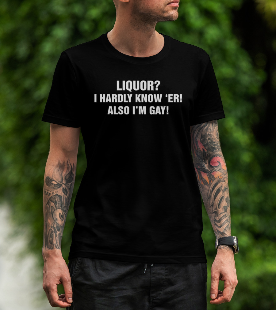 Liquor I Hardly Know 'Er Also I'm Gay Humorous Pride T-Shirt