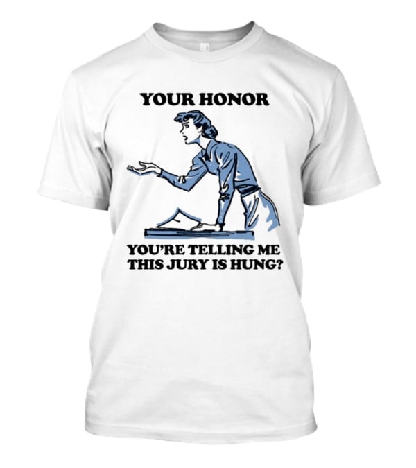 Your Honor You're Telling Me This Jury Is Hung Funny Courtroom Humor T-Shirt
