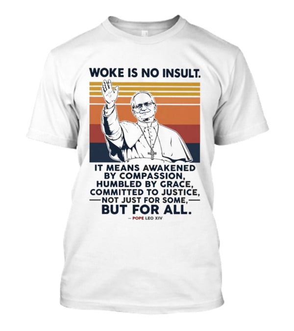 Woke Is No Insult It Means Awakened By Compassion Humbled By Grace Committed To Justice Not Just For Some But For All Pope Leo XIV T-Shirt