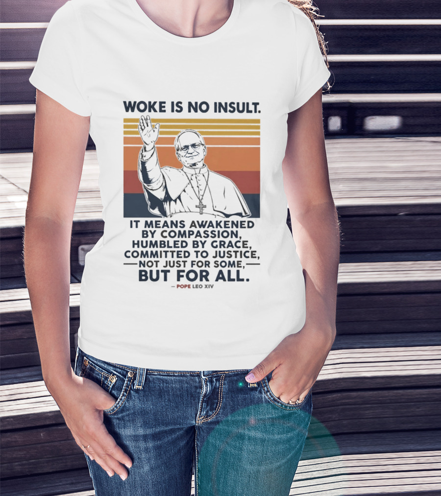 Woke Is No Insult It Means Awakened By Compassion Humbled By Grace Committed To Justice Not Just For Some But For All Pope Leo XIV T-Shirt