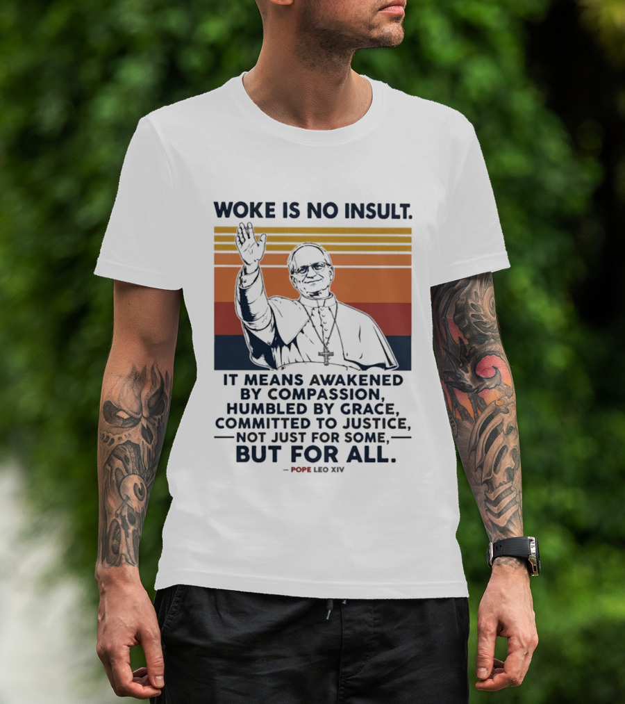 Woke Is No Insult It Means Awakened By Compassion Humbled By Grace Committed To Justice Not Just For Some But For All Pope Leo XIV T-Shirt