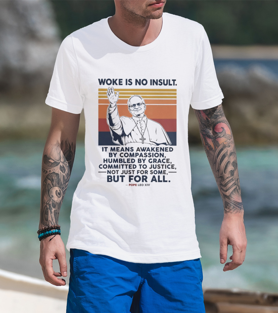Woke Is No Insult It Means Awakened By Compassion Humbled By Grace Committed To Justice Not Just For Some But For All Pope Leo XIV T-Shirt