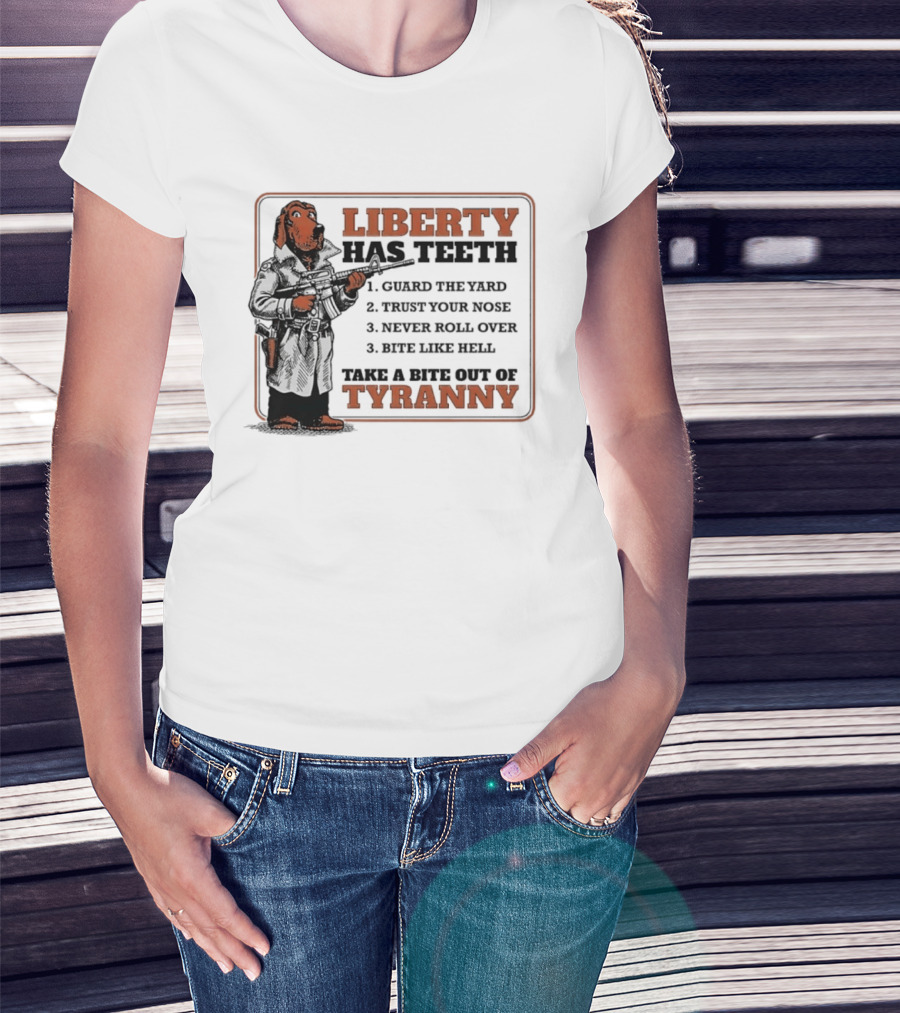 Liberty Has Teeth Guard The Yard Trust Your Nose Never Roll Over Bite Like Hell Take A Bite Out Of Tyranny T-Shirt