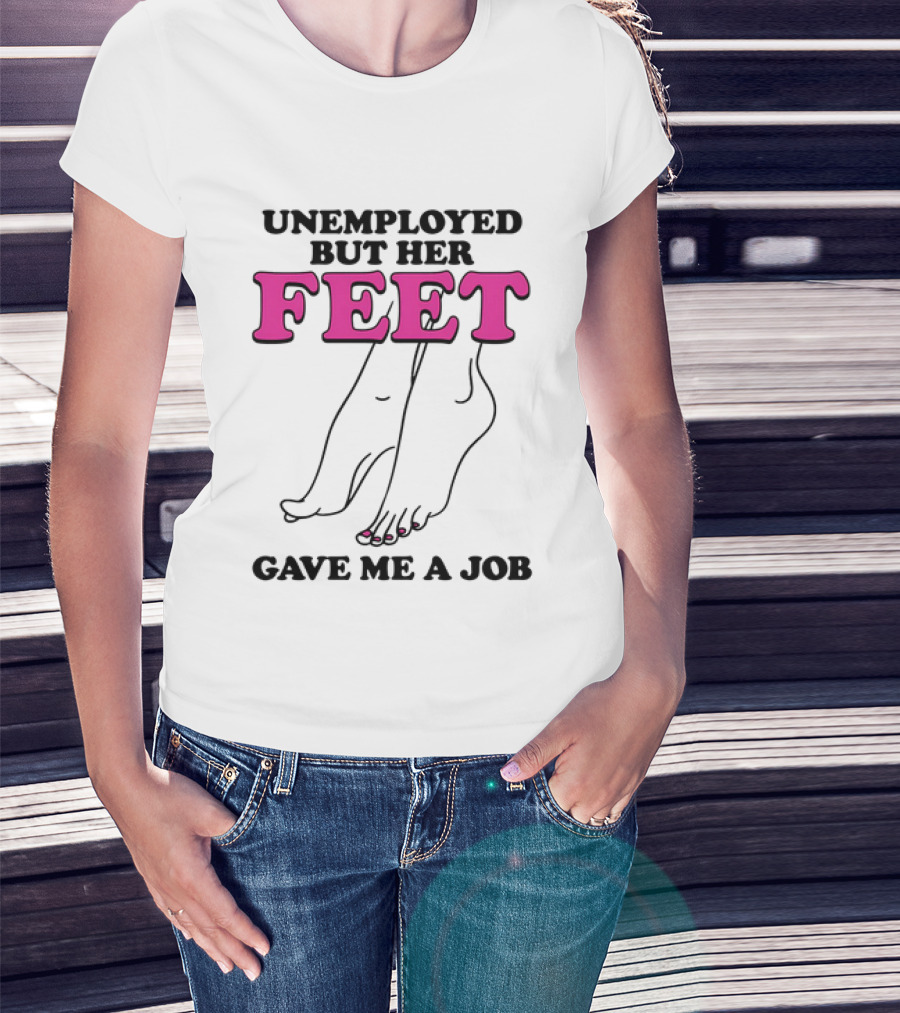 Unemployed But Her Feet Gave Me A Job Feet Drawing T-Shirt