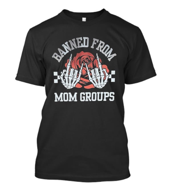 Banned From Mom Groups Skeleton Hands Middle Finger Roses T-Shirt