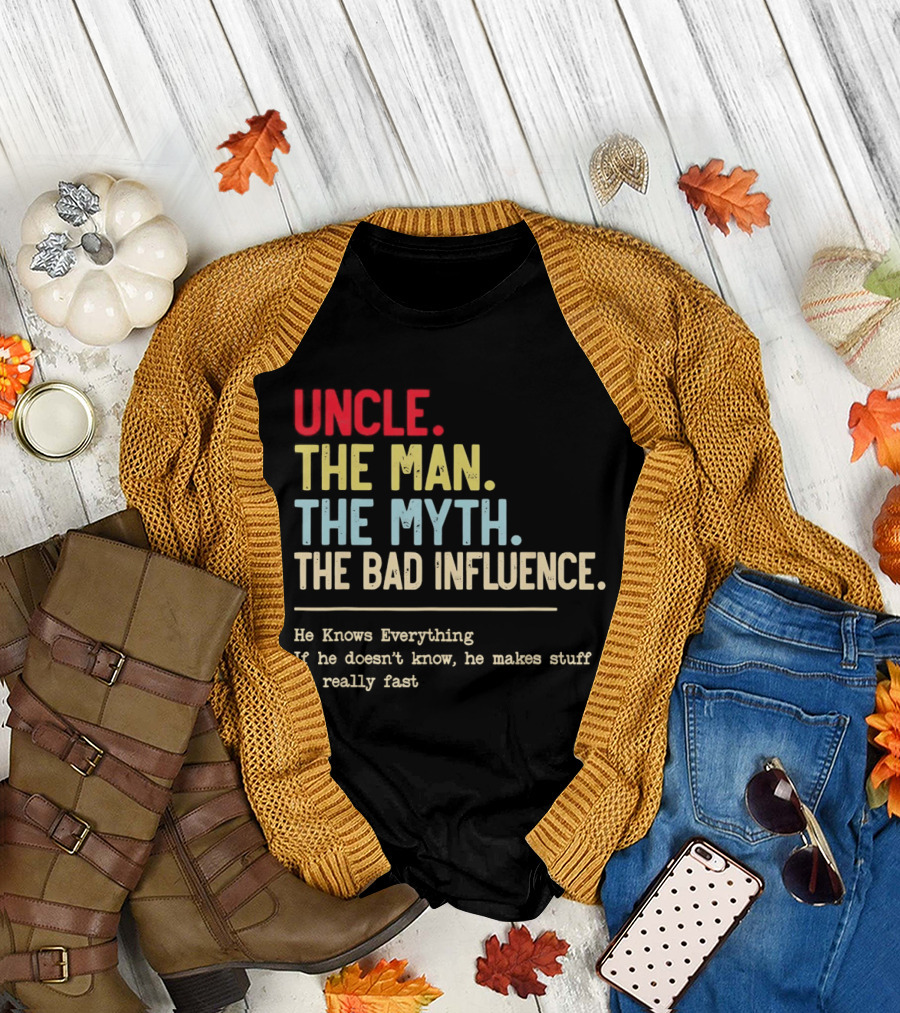 Uncle The Man The Myth The Bad Influence He Knows Everything T-Shirt