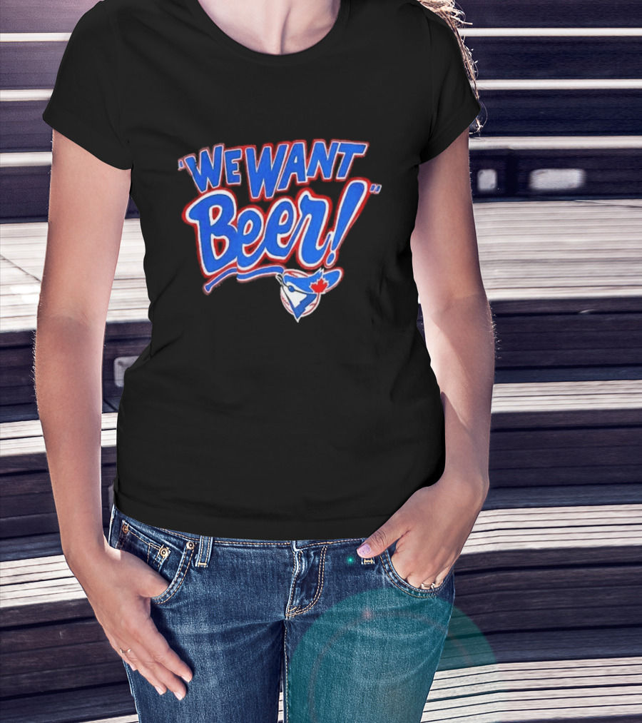 Toronto Blue Jays We Want Beer Fan T-Shirt