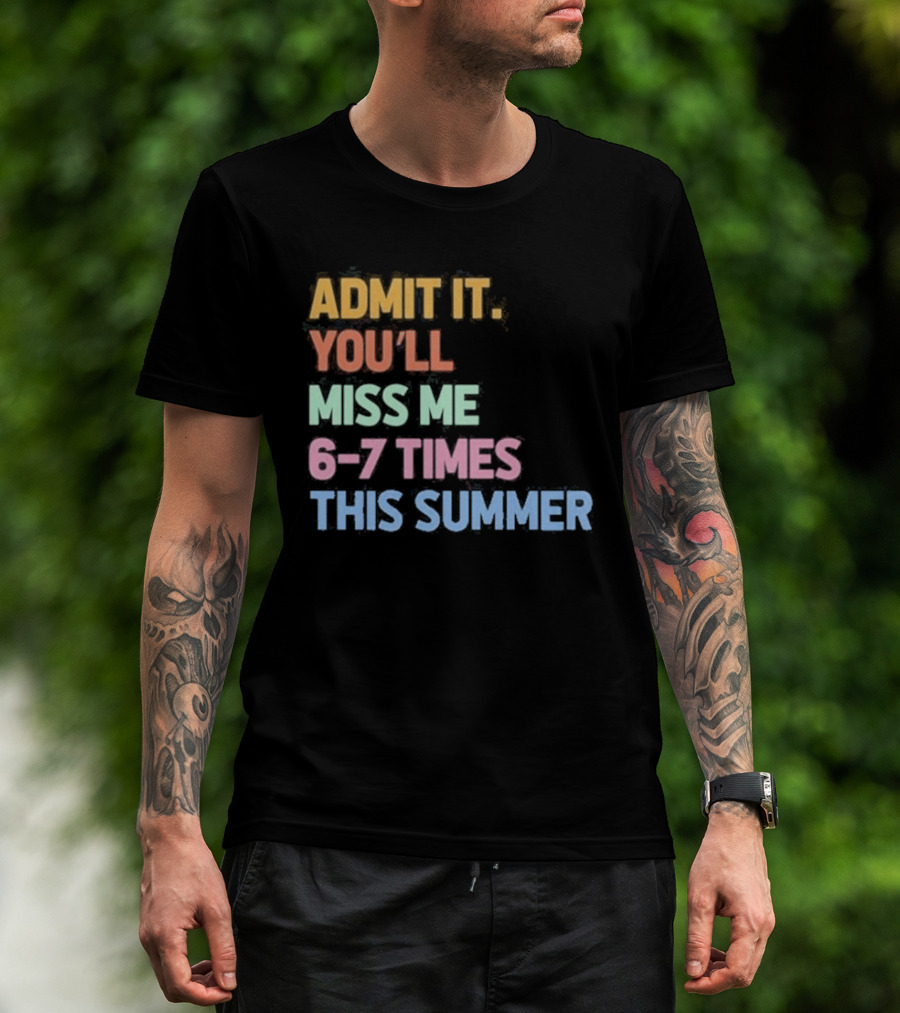 Admit It You'll Miss Me 6 7 Times This Summer T-Shirt