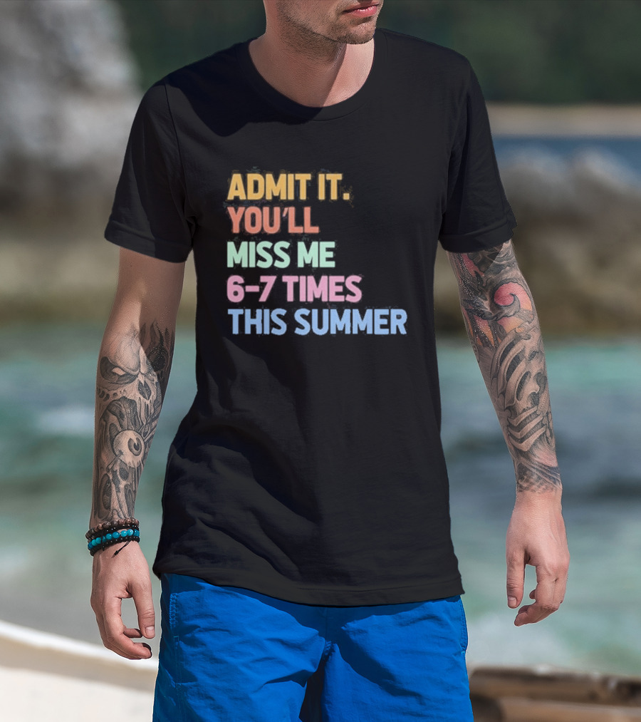 Admit It You'll Miss Me 6 7 Times This Summer T-Shirt