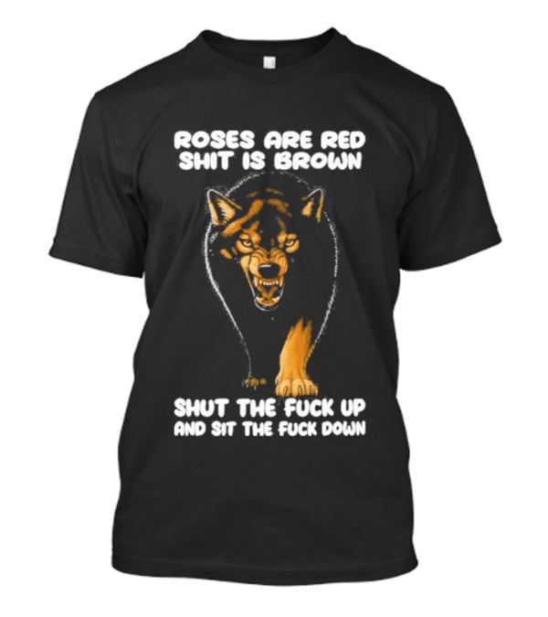Original Wolf Roses Are Red Shit Is Brown Shut The Fuck Up And Sit The Fuck Down T-Shirt