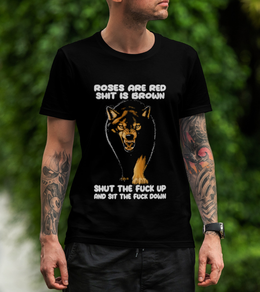 Original Wolf Roses Are Red Shit Is Brown Shut The Fuck Up And Sit The Fuck Down T-Shirt
