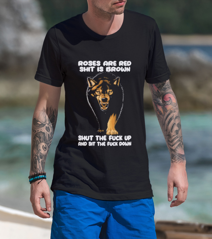 Original Wolf Roses Are Red Shit Is Brown Shut The Fuck Up And Sit The Fuck Down T-Shirt