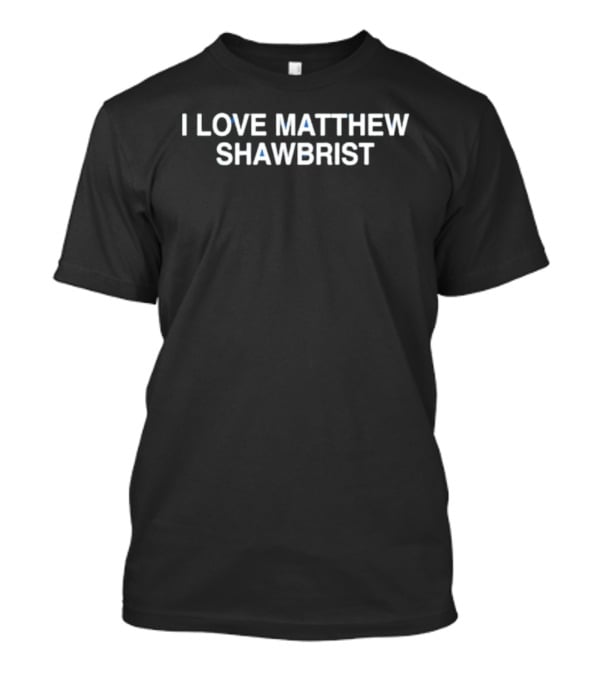 I Love Matthew Shawbrist T-Shirt