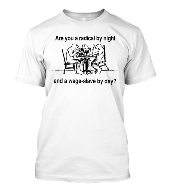 Are You A Radical By Night And A Wage Slave By Day T-Shirt
