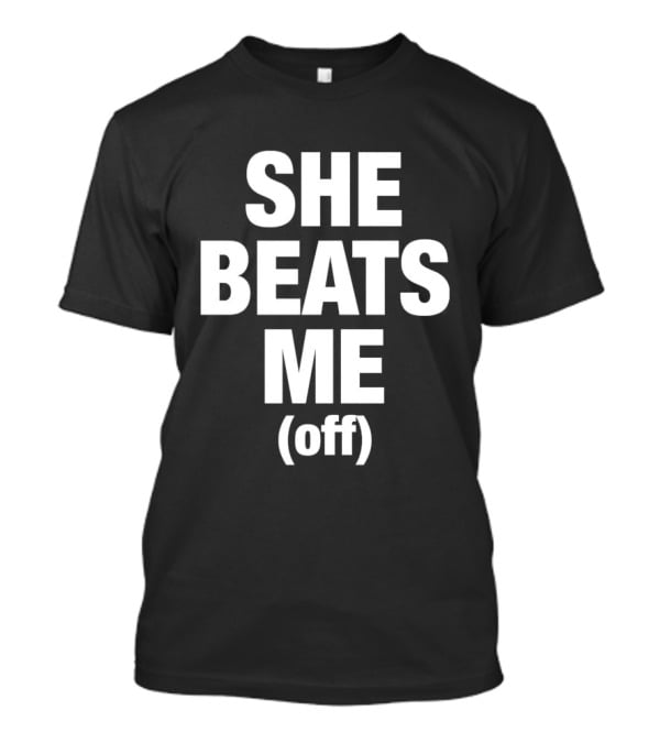 She Beats Me Off T-Shirt