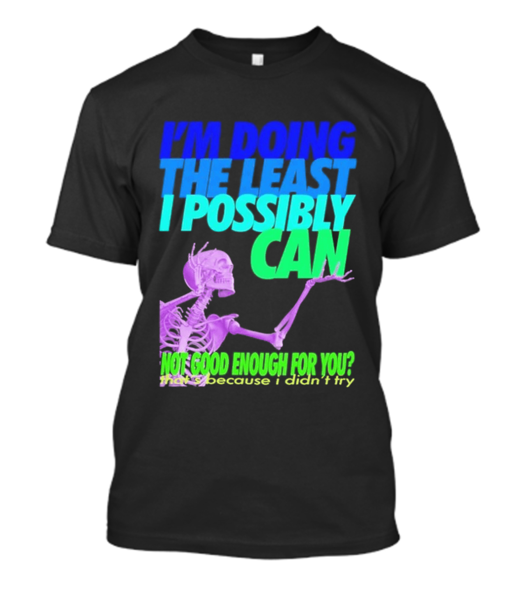 I'm Doing The Least I Possibly Can Hot Good Enough For You Skeleton T-Shirt